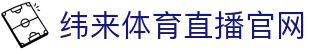 纬来体育(中国)官网入口 - 足球篮球实时观看中心 - WEILAI LIVE